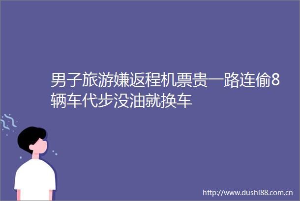 男子旅游嫌返程机票贵一路连偷8辆车代步没油就换车