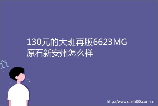 130元的大班再版6623MG原石新安州怎么样