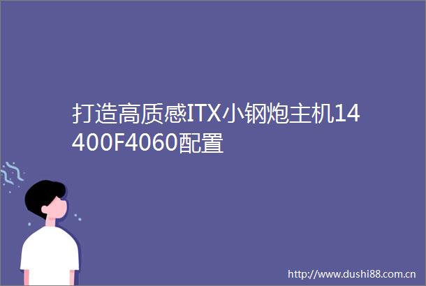 打造高质感ITX小钢炮主机14400F4060配置