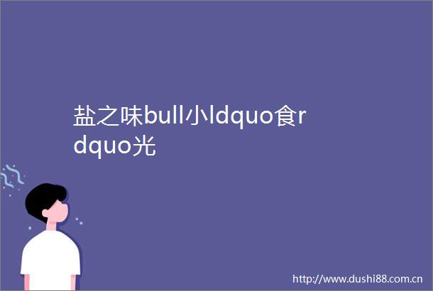 盐之味bull小ldquo食rdquo光