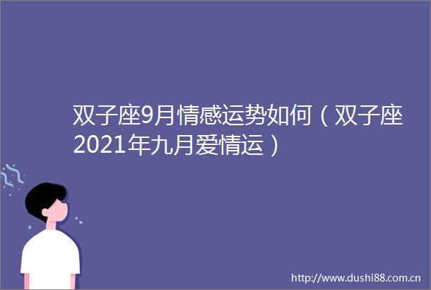 双子座9月情感运势如何（双子座2021年九月爱情运）
