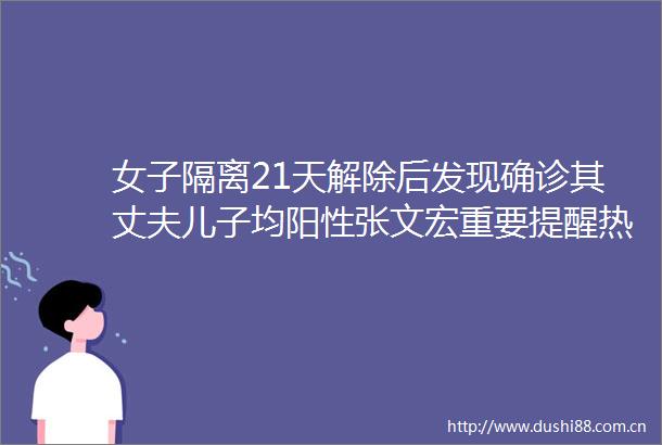 女子隔离21天解除后发现确诊其丈夫儿子均阳性张文宏重要提醒热点复盘