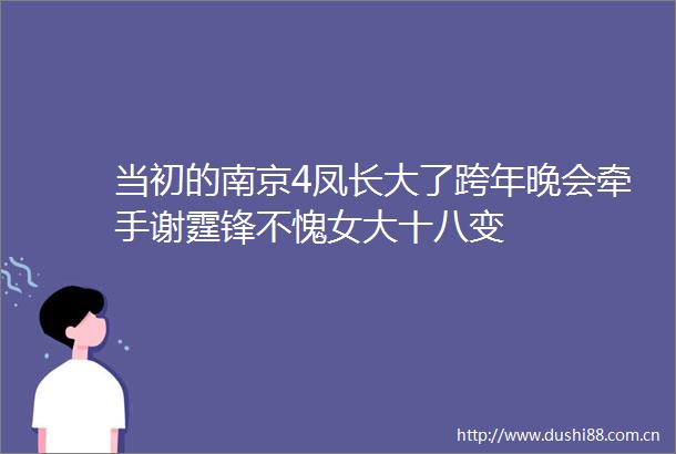 当初的南京4凤长大了跨年晚会牵手谢霆锋不愧女大十八变