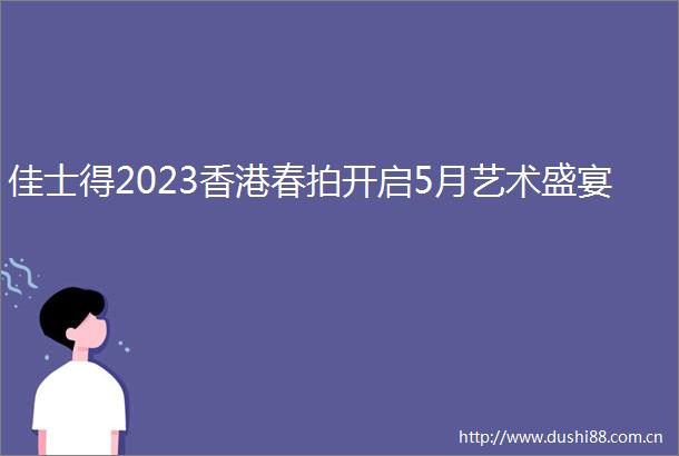 佳士得2023香港春拍开启5月艺术盛宴