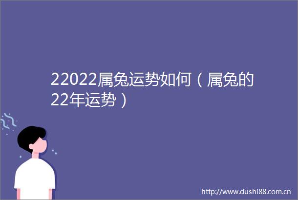 22022属兔运势如何（属兔的22年运势）