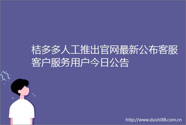 桔多多人工推出官网最新公布客服客户服务用户今日公告