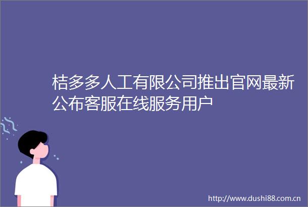 桔多多人工有限公司推出官网最新公布客服在线服务用户
