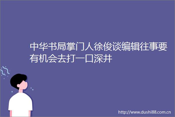 中华书局掌门人徐俊谈编辑往事要有机会去打一口深井