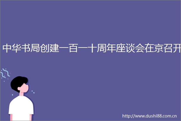 中华书局创建一百一十周年座谈会在京召开