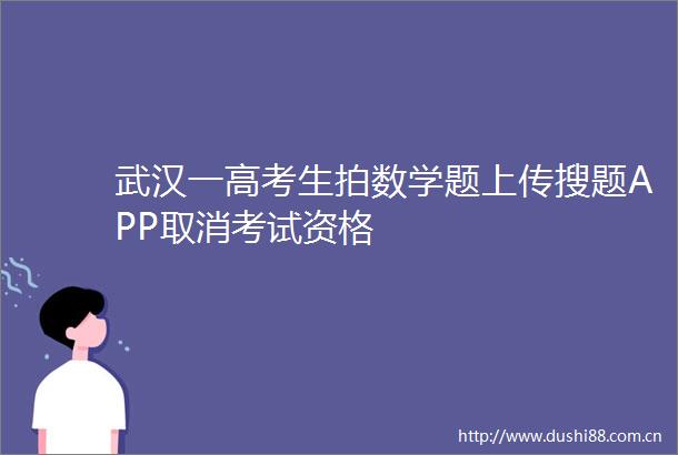武汉一高考生拍数学题上传搜题APP取消考试资格