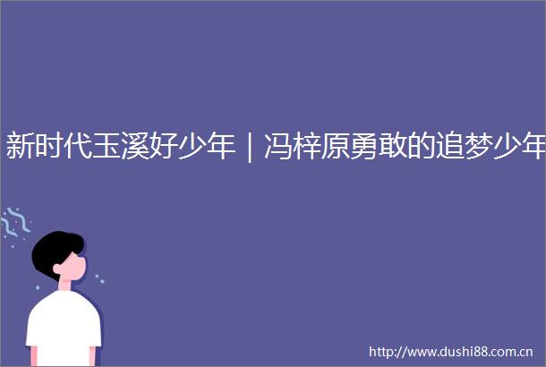 新时代玉溪好少年｜冯梓原勇敢的追梦少年
