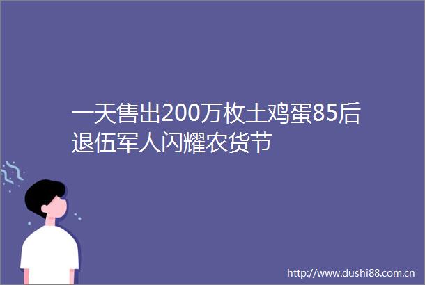 一天售出200万枚土鸡蛋85后退伍军人闪耀农货节