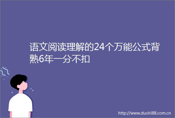 语文阅读理解的24个万能公式背熟6年一分不扣