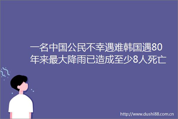 一名公民不幸遇难韩国遇80年来最大降雨已造成至少8人死亡6人失踪