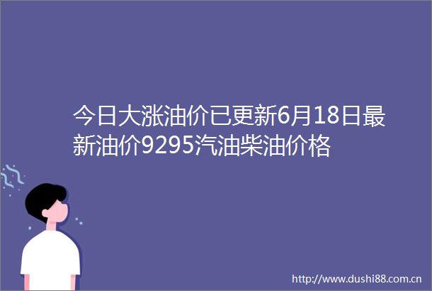 今日大涨油价已更新6月18日最新油价9295汽油柴油价格