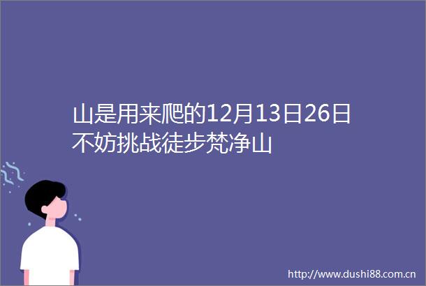 山是用来爬的12月13日26日不妨挑战徒步梵净山