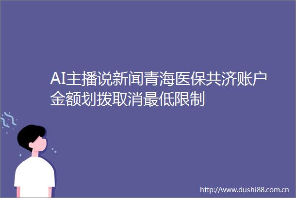 AI主播说新闻青海医保共济账户金额划拨取消最低限制