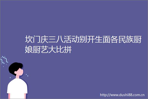 坎门庆三八活动别开生面各民族厨娘厨艺大比拼