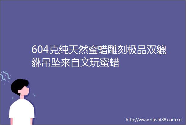 604克纯天然蜜蜡雕刻极品双貔貅吊坠来自文玩蜜蜡