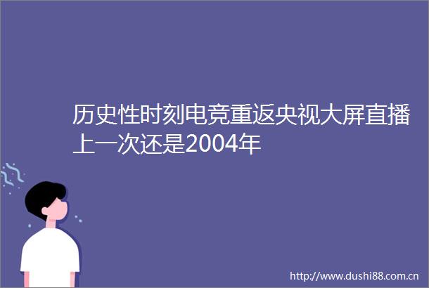 历史性时刻电竞重返央视大屏直播上一次还是2004年
