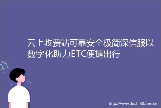 云上收费站可靠安全极简深信服以数字化助力ETC便捷出行