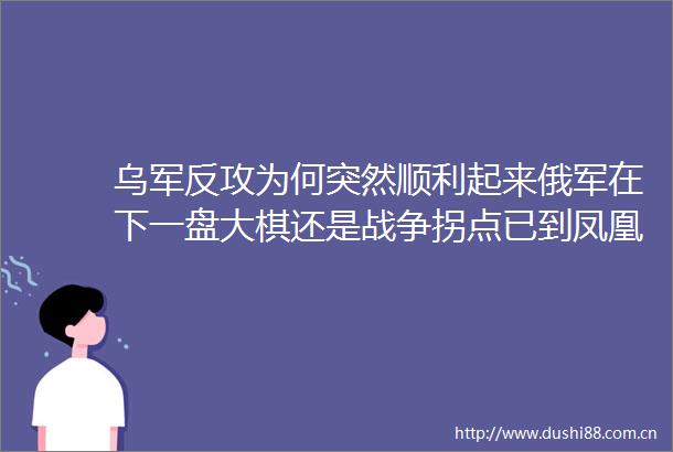 乌军反攻为何突然顺利起来俄军在下一盘大棋还是战争拐点已到凤凰聚焦