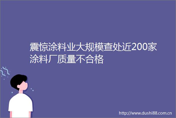 震惊涂料业大规模查处近200家涂料厂质量不合格