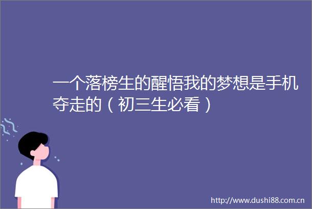 一个落榜生的醒悟我的梦想是手机夺走的（初三生必看）