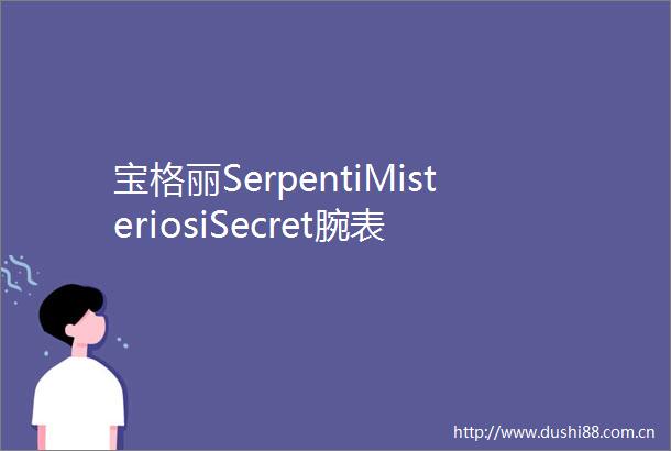宝格丽SerpentiMisteriosiSecret腕表