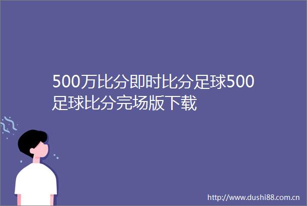 500万比分即时比分足球500足球比分完场版下载