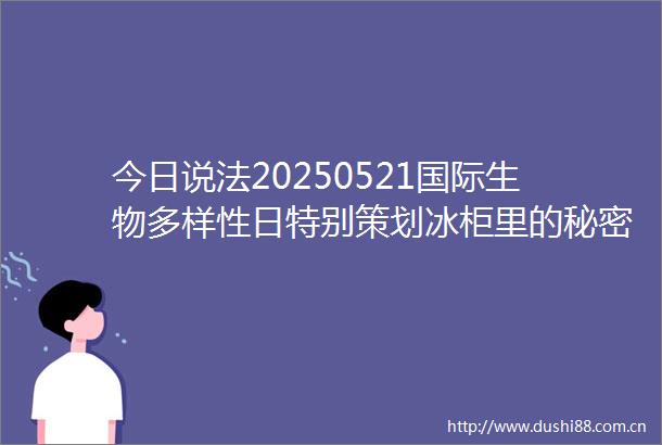 今日说法20250521国际生物多样性日特别策划冰柜里的秘密