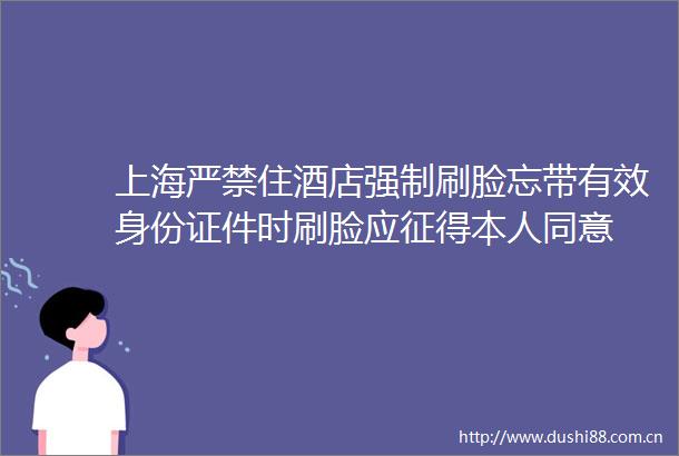 上海严禁住酒店强制刷脸忘带有效身份证件时刷脸应征得本人同意