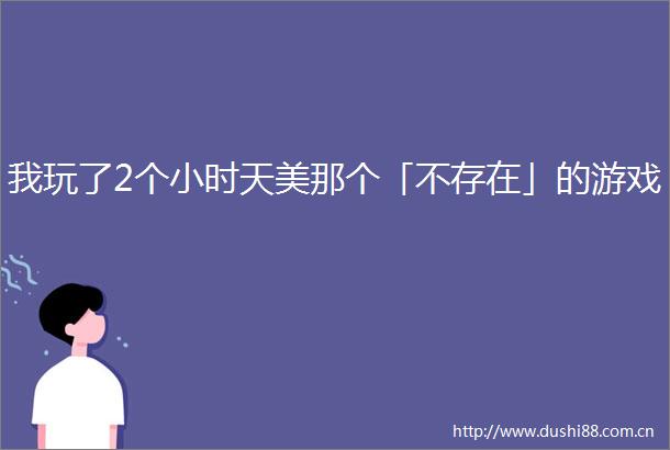 我玩了2个小时天美那个「不存在」的游戏