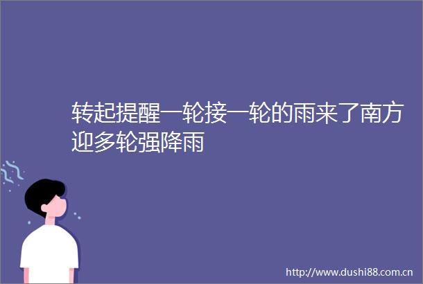 转起提醒一轮接一轮的雨来了南方迎多轮强降雨