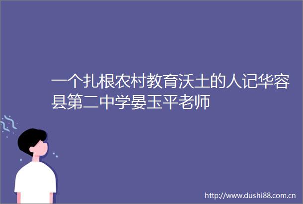 一个扎根农村教育沃土的人记华容县第二中学晏玉平老师
