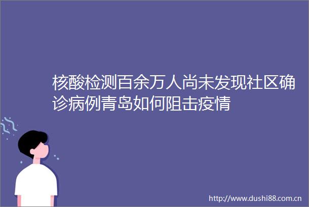 核酸检测百余万人尚未发现社区确诊病例青岛如何阻击疫情