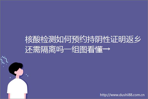 核酸检测如何预约持阴性证明返乡还需隔离吗一组图看懂→