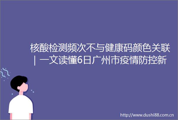 核酸检测频次不与健康码颜色关联｜一文读懂6日广州市疫情防控新闻发布会