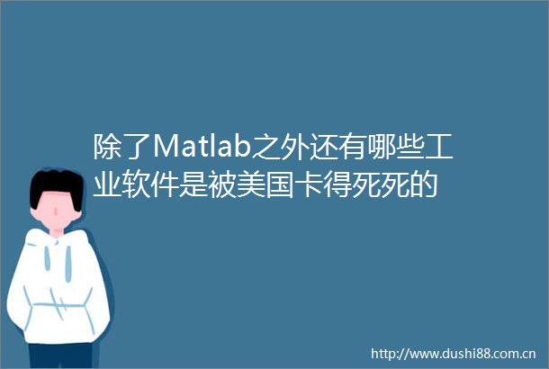 除了Matlab之外还有哪些工业软件是被美国卡得死死的