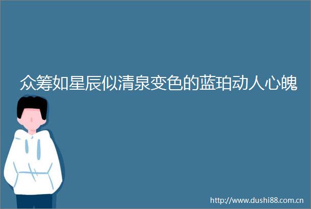 众筹如星辰似清泉变色的蓝珀动人心魄