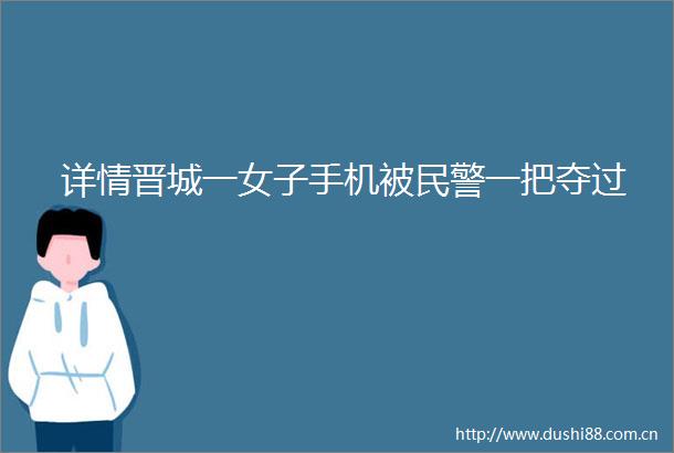 详情晋城一女子手机被一把夺过