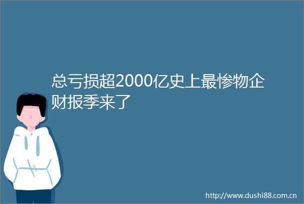 总亏损超2000亿史上最惨物企财报季来了