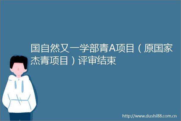 国自然又一学部青A项目（原杰青项目）评审结束