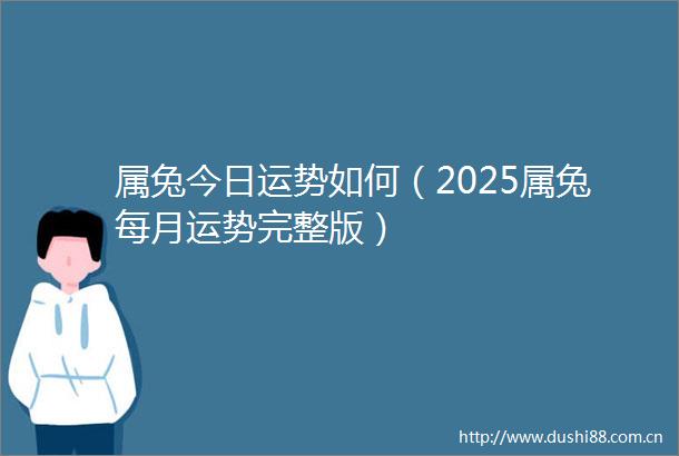 属兔今日运势如何（2025属兔每月运势完整版）