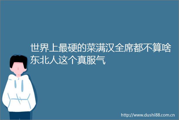世界上最硬的菜满汉全席都不算啥东北人这个真服气