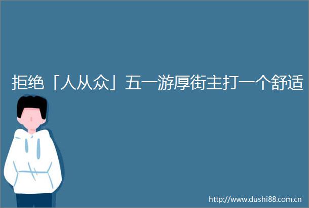 拒绝「人从众」五一游厚街主打一个舒适