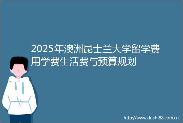 2025年澳洲昆士兰大学留学费用学费生活费与预算规划