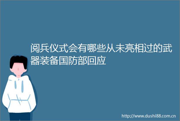阅兵仪式会有哪些从未亮相过的武器装备国防部回应