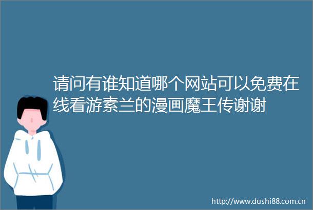 请问有谁知道哪个网站可以免费在线看游素兰的漫画魔王传谢谢