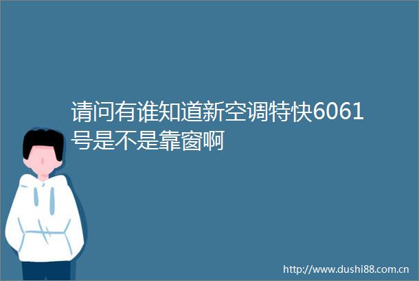 请问有谁知道新空调特快6061号是不是靠窗啊
